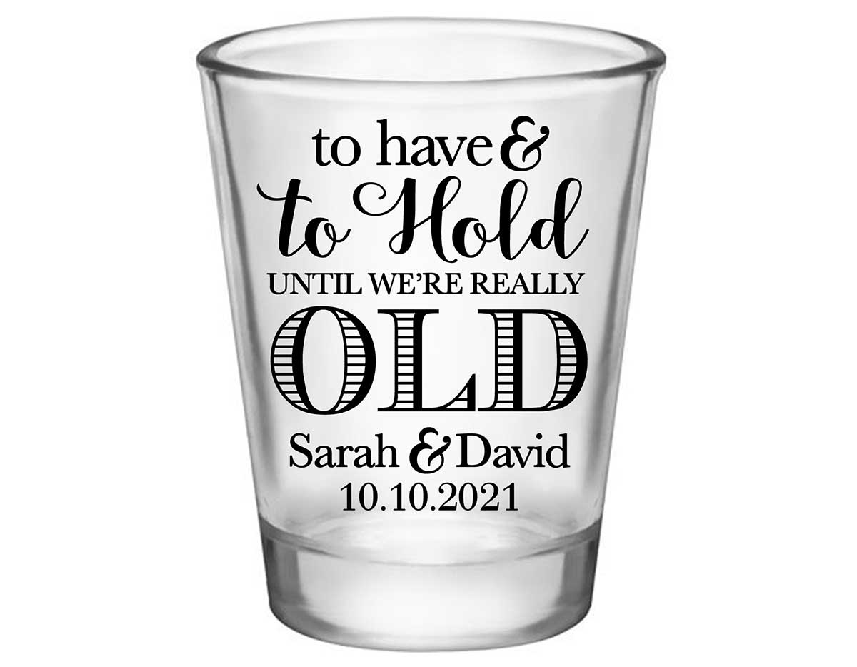 To Have & To Hold Until We're Really Old 1A Standard 1.75oz Clear Shot Glasses Personalized Wedding Gifts for Guests