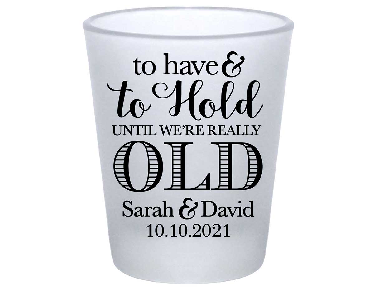 To Have & To Hold Until We're Really Old 1A Standard 1.75oz Frosted Shot Glasses Personalized Wedding Gifts for Guests