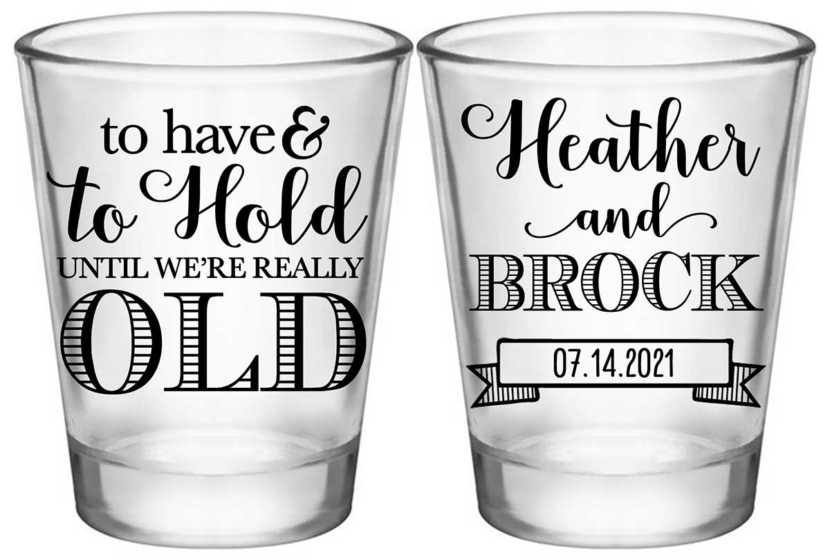 To Have & To Hold Until We're Really Old 1A2 Standard 1.75oz Clear Shot Glasses Personalized Wedding Gifts for Guests