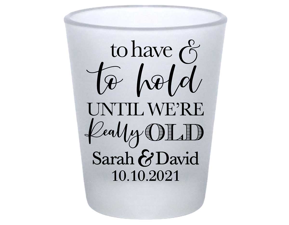 To Have & To Hold Until We're Really Old 2A Standard 1.75oz Frosted Shot Glasses Personalized Wedding Gifts for Guests