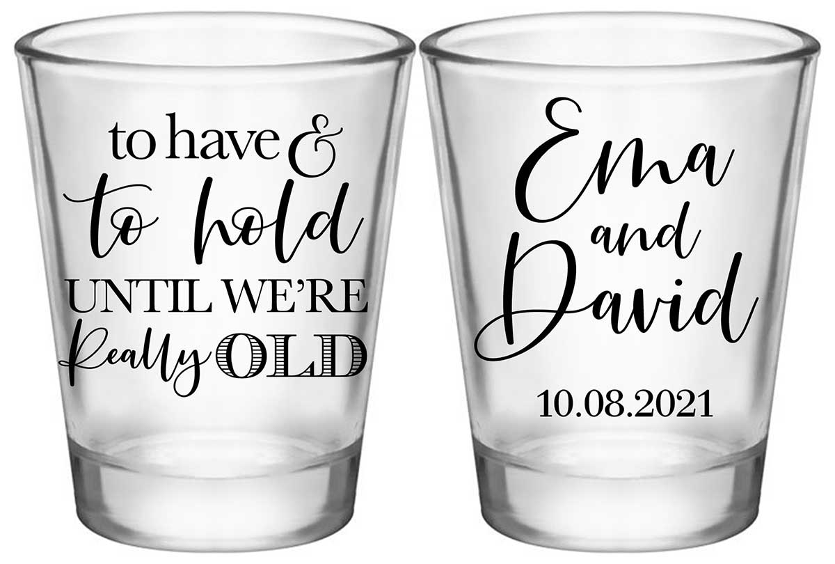 To Have & To Hold Until We're Really Old 2A2 Standard 1.75oz Clear Shot Glasses Personalized Wedding Gifts for Guests
