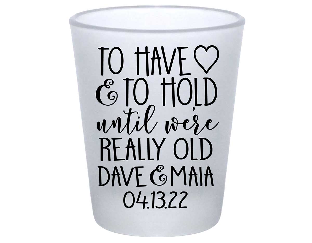 To Have & To Hold Until We're Really Old 4A Standard 1.75oz Frosted Shot Glasses Personalized Wedding Gifts for Guests